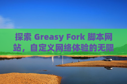 探索 Greasy Fork 脚本网站，自定义网络体验的无限可能