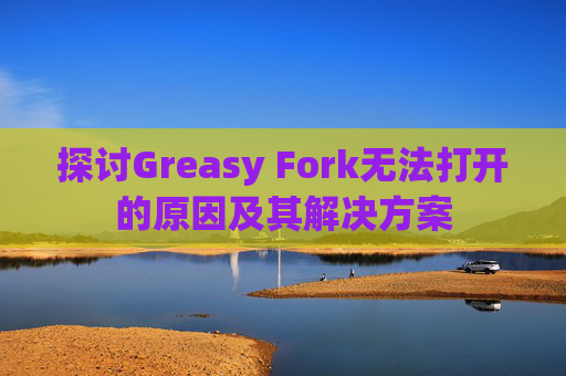 探讨Greasy Fork无法打开的原因及其解决方案